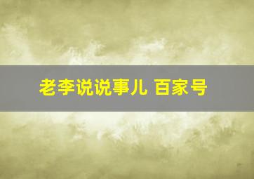 老李说说事儿 百家号